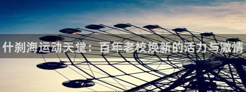 利记官方正版app官网:什刹海运动天堂:百年老校焕新的活力与