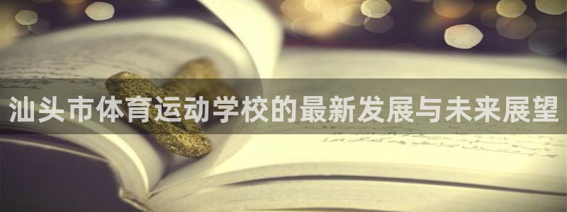 利记官网下载招商电话号码查询是多少:汕头市体育运动学校的最新